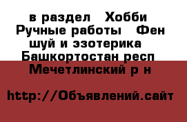  в раздел : Хобби. Ручные работы » Фен-шуй и эзотерика . Башкортостан респ.,Мечетлинский р-н